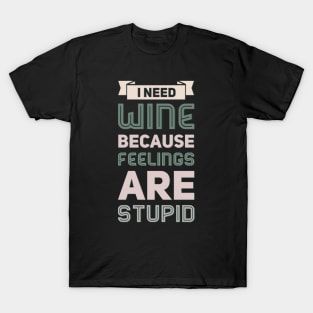 I need wine because feelings are stupid Need more wine Into the wine not the label I love wine T-Shirt